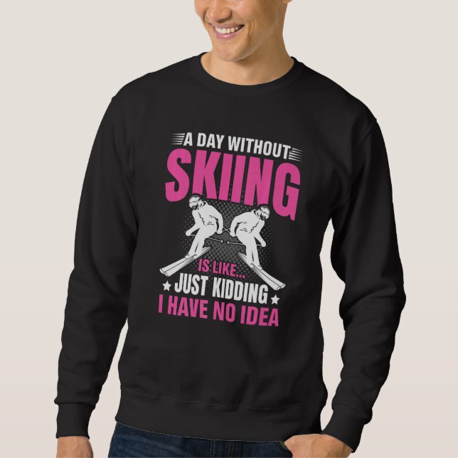 Funny A Day Without Skiing Is Like Just Kidding Me Sweatshirt (Front)