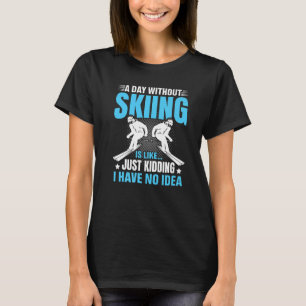 Funny A Day Without Skiing Is Like Just Kidding Me T-Shirt