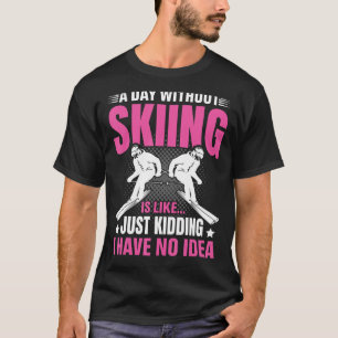 Funny A Day Without Skiing Is Like Just Kidding Me T-Shirt