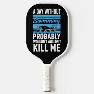 funny A Day Without Swimming Probably Wouldnt Kill Pickleball Paddle