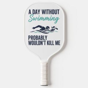 funny A Day Without Swimming Probably Wouldnt Kill Pickleball Paddle