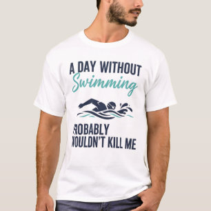 funny A Day Without Swimming Probably Wouldnt Kill T-Shirt