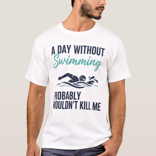 funny A Day Without Swimming Probably Wouldnt Kill T-Shirt (Front)