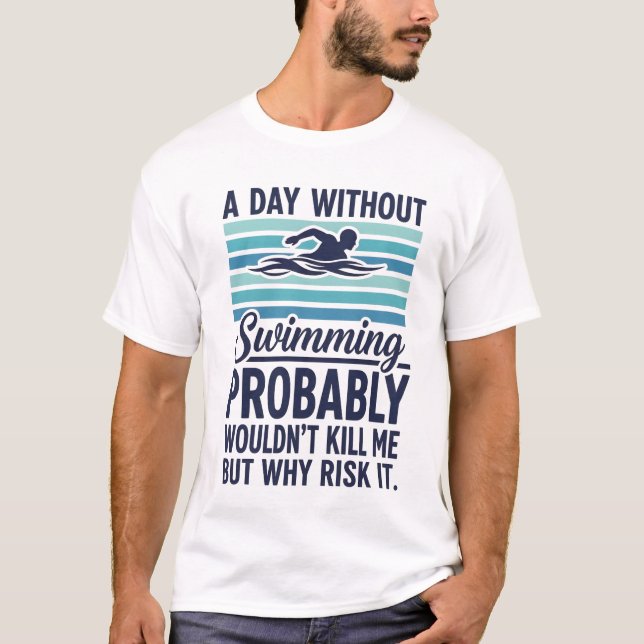 funny A Day Without Swimming Probably Wouldnt Kill T-Shirt (Front)
