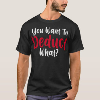 Funny Accountant Saying You Want To Deduct What CP T-Shirt