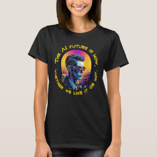Funny AI Future is now whether we like it or not C T-Shirt