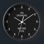 Funny Alcohol Lovers Bartender Pub Bar Clock<br><div class="desc">"no drinking before five",  "its always 5 oclock",  "5pm drink o clock",  "funny humour humourous joke",  "alcohol bar drink joke",  "alcoholic beverage bartender humour",  "pub sign decor decoration",  "cocktails beer wine fun"</div>