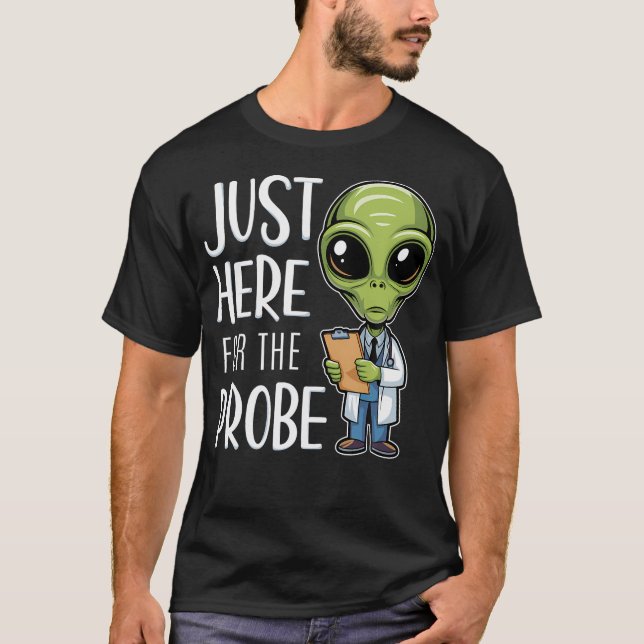Funny Alien Just Here For The Probe T-Shirt (Front)
