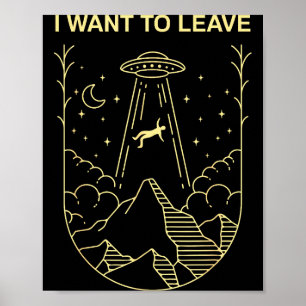 Funny Alien Ufo Extraterrestrial I Want To Leave A Poster