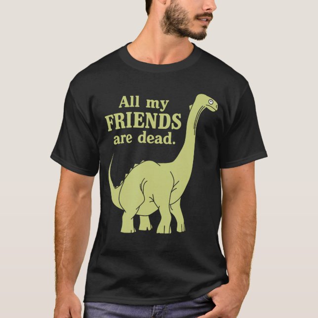 Funny All of My Friends are Dead Dinosaur girl T-Shirt (Front)