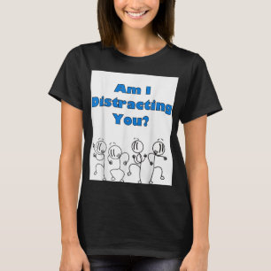 Funny Am I Distracting You Stick Man Design T-Shirt