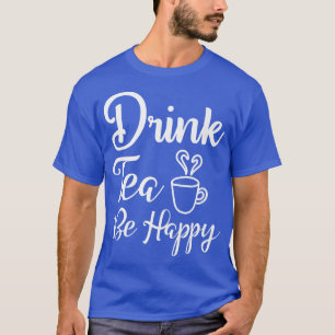 Funny and Cute Drink Tea Be Happy Teas Drinking De T-Shirt