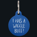Funny and Cute "I Has a Wiggle Butt" | Blue Pet Tag<br><div class="desc">This fun dog ID tag celebrates those wigglin furry butts!  It reads,  "I HAS A WIGGLE BUTT!" in white over a custom color background (you can easily customize it to any color you'd like)! Text templates on the back for personalization.</div>