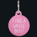 Funny and Cute "I Has a Wiggle Butt" | Pink Pet Tag<br><div class="desc">This fun dog ID tag celebrates those wigglin furry butts!  It reads,  "I HAS A WIGGLE BUTT!" in white over a custom color background (you can easily customize it to any color you'd like)! Text templates on the back for personalization.</div>