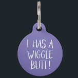Funny and Cute "I Has a Wiggle Butt" | Purple Pet Tag<br><div class="desc">This fun dog ID tag celebrates those wigglin furry butts!  It reads,  "I HAS A WIGGLE BUTT!" in white over a custom colour background (you can easily customise it to any colour you'd like)! Text templates on the back for personalisation.</div>