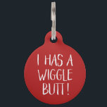 Funny and Cute "I Has a Wiggle Butt" | Red Pet Tag<br><div class="desc">This fun dog ID tag celebrates those wigglin furry butts!  It reads,  "I HAS A WIGGLE BUTT!" in white over a custom color background (you can easily customize it to any color you'd like)! Text templates on the back for personalization.</div>