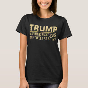 Funny Anti Trump Tweet   Confirming His Stupidity T-Shirt