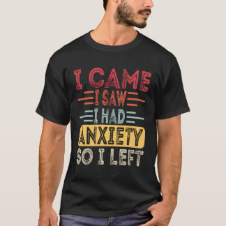 Funny Anxiety Quote I Came I Saw I Had Anxiety So T-Shirt