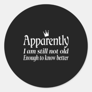Funny Apparently I Am Still Not Old Enough To Know Classic Round Sticker