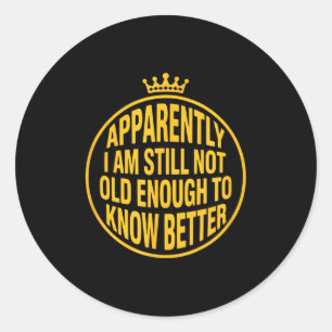 Funny Apparently I Am Still Not Old Enough To Know Classic Round Sticker