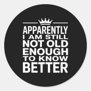 Funny Apparently I Am Still Not Old Enough To Know Classic Round Sticker