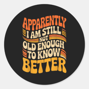 Funny Apparently I Am Still Not Old Enough To Know Classic Round Sticker