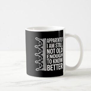 Funny Apparently I Am Still Not Old Enough To Know Coffee Mug