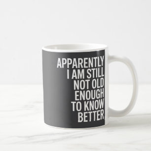 Funny Apparently I Am Still Not Old Enough To Know Coffee Mug