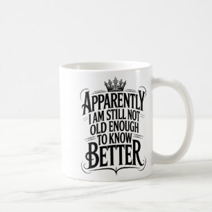 Funny Apparently I Am Still Not Old Enough To Know Coffee Mug