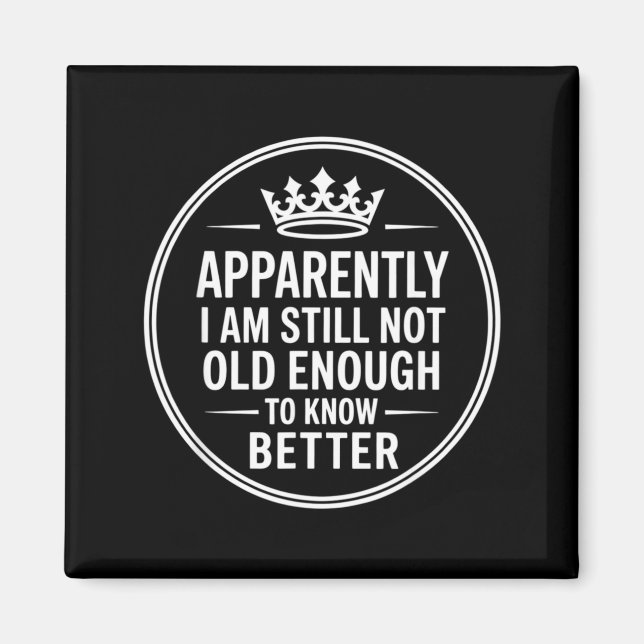 Funny Apparently I Am Still Not Old Enough To Know Magnet (Front)