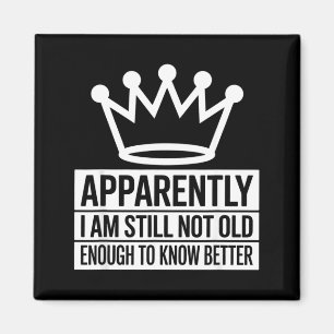 Funny Apparently I Am Still Not Old Enough To Know Magnet