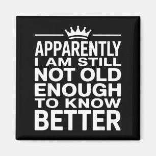 Funny Apparently I Am Still Not Old Enough To Know Magnet