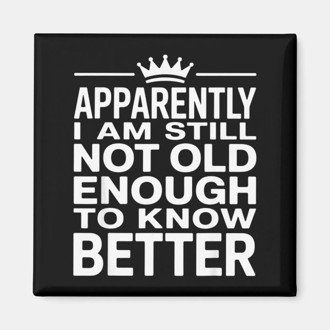 Funny Apparently I Am Still Not Old Enough To Know Magnet (Front)