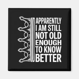 Funny Apparently I Am Still Not Old Enough To Know Magnet