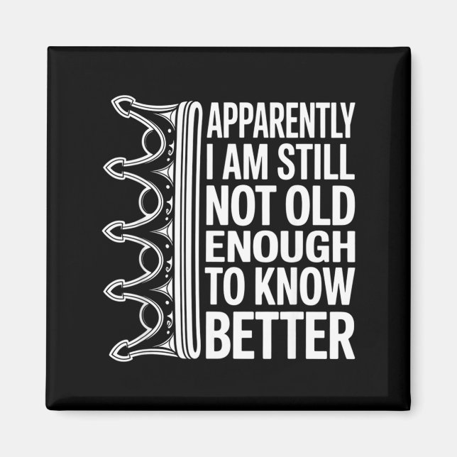 Funny Apparently I Am Still Not Old Enough To Know Magnet (Front)