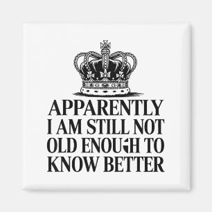 Funny Apparently I Am Still Not Old Enough To Know Magnet