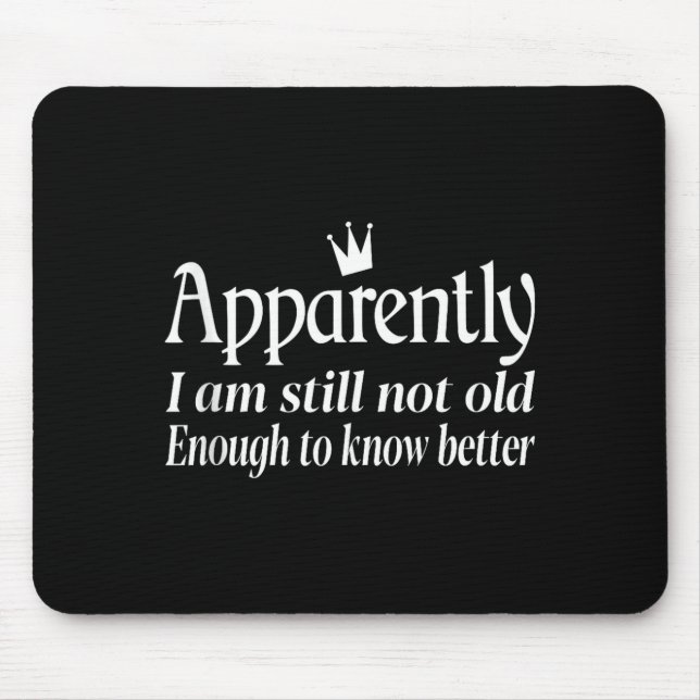 Funny Apparently I Am Still Not Old Enough To Know Mouse Pad (Front)
