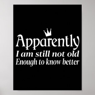 Funny Apparently I Am Still Not Old Enough To Know Poster