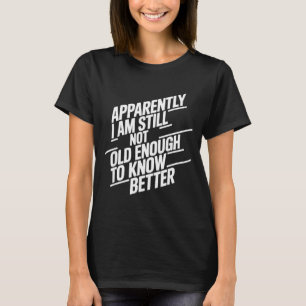Funny Apparently I Am Still Not Old Enough To Know T-Shirt