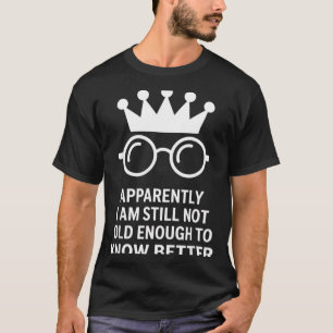 Funny Apparently I Am Still Not Old Enough To Know T-Shirt