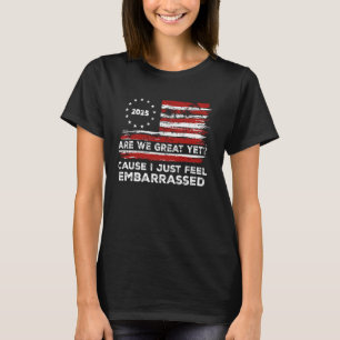 Funny Are We Great Yet Cause I Just Feel Embarrass T-Shirt