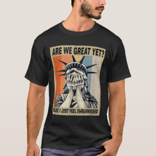 Funny Are We Great Yet Cause I Just Feel Embarred  T-Shirt