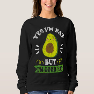 Funny Avocado Yes I'm Fat But I'm Good Fat Cute Av Sweatshirt
