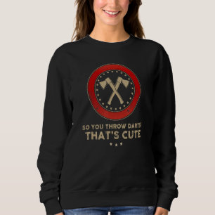 Funny Axe Throwing - So You Throw Darts That's Cut Sweatshirt