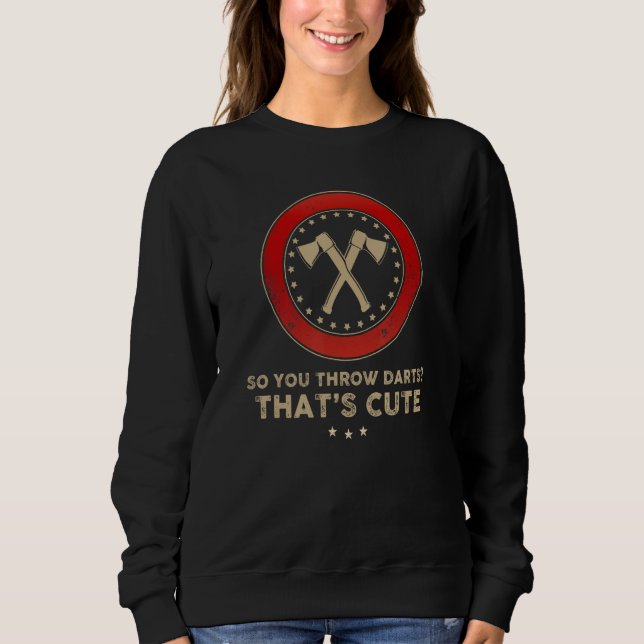Funny Axe Throwing - So You Throw Darts That's Cut Sweatshirt (Front)