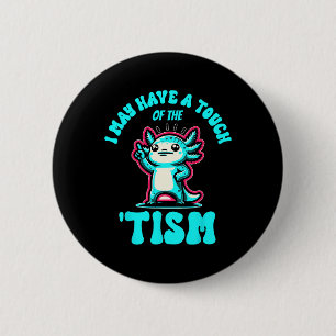 Funny Axolotl I May Have A Touch Of The Tism  6 Cm Round Badge