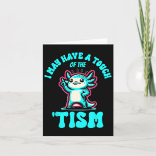 Funny Axolotl I May Have A Touch Of The Tism  Card