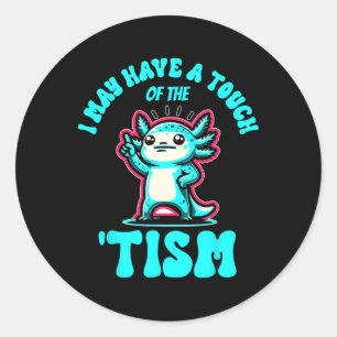 Funny Axolotl I May Have A Touch Of The Tism  Classic Round Sticker