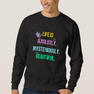 Funny Axolotl Quote Life Is Axolotly Mysteriously Sweatshirt