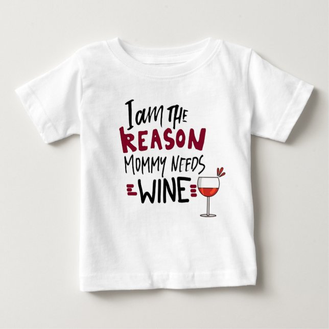 Funny Baby Quote I Am The Reason Mommy Needs Wine T-Shirt (Front)